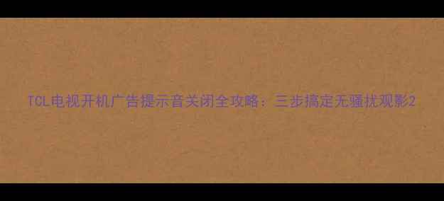 图片 TCL电视开机广告提示音关闭全攻略：三步搞定无骚扰观影2