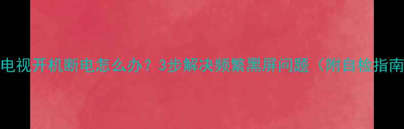 图片 TCL电视开机断电怎么办？3步解决频繁黑屏问题（附自检指南）2
