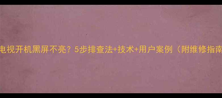 图片 TCL电视开机黑屏不亮？5步排查法+技术+用户案例（附维修指南）2