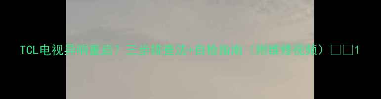 图片 TCL电视异响重启？三步排查法+自检指南（附维修视频）🔧📺1