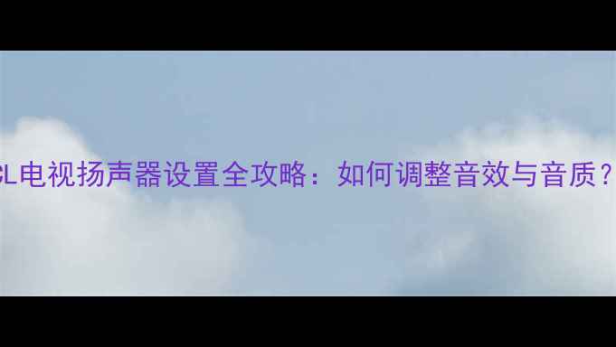 图片 TCL电视扬声器设置全攻略：如何调整音效与音质？1