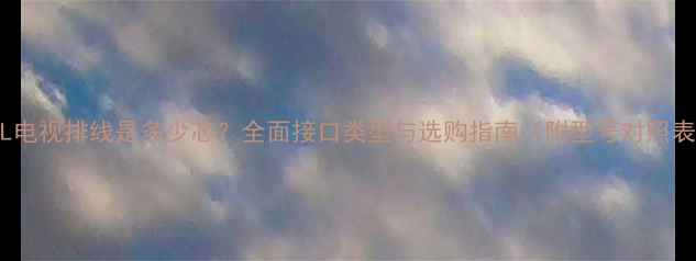 图片 TCL电视排线是多少芯？全面接口类型与选购指南（附型号对照表）