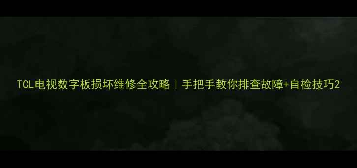 图片 TCL电视数字板损坏维修全攻略｜手把手教你排查故障+自检技巧2