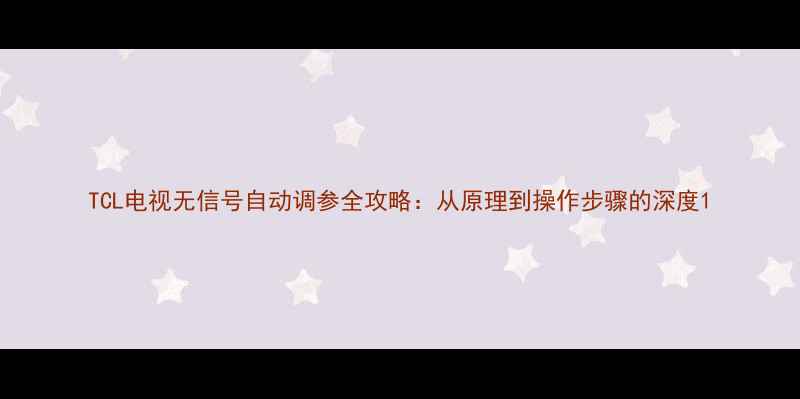 图片 TCL电视无信号自动调参全攻略：从原理到操作步骤的深度1