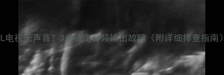 图片 TCL电视无声音？3步搞定音频输出故障（附详细排查指南）2