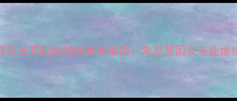 图片 TCL电视无法开机故障排查全指南：常见原因及专业维修方案2