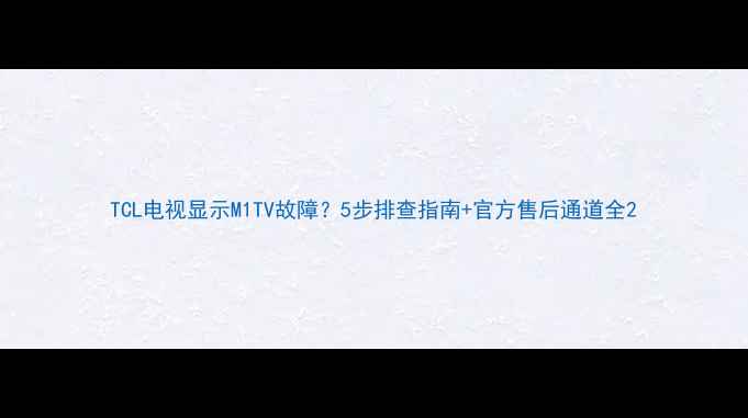 图片 TCL电视显示M1TV故障？5步排查指南+官方售后通道全2