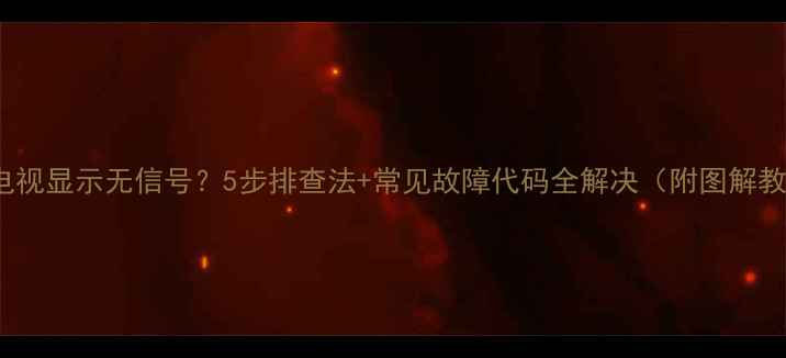 图片 TCL电视显示无信号？5步排查法+常见故障代码全解决（附图解教程）
