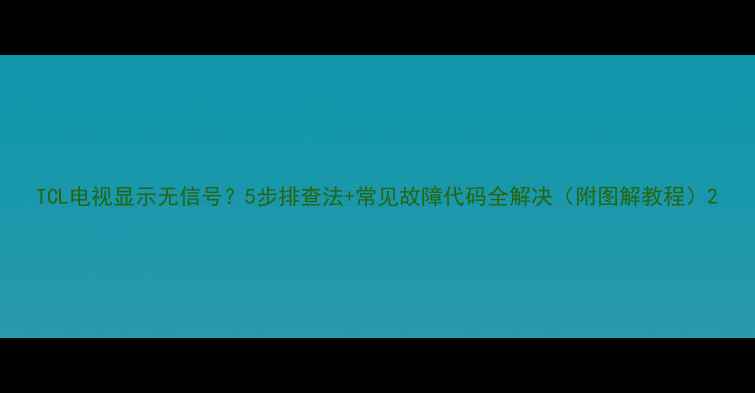 图片 TCL电视显示无信号？5步排查法+常见故障代码全解决（附图解教程）2