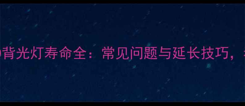 图片 TCL电视机LED背光灯寿命全：常见问题与延长技巧，看完省心十年