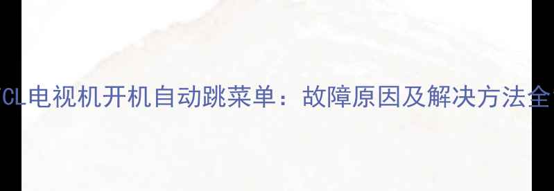 图片 TCL电视机开机自动跳菜单：故障原因及解决方法全1