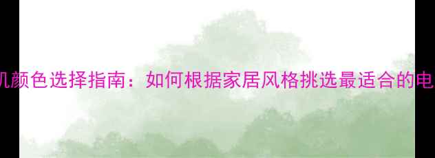 图片 TCL电视机颜色选择指南：如何根据家居风格挑选最适合的电视色彩？