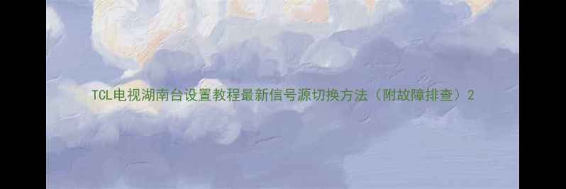 图片 TCL电视湖南台设置教程最新信号源切换方法（附故障排查）2