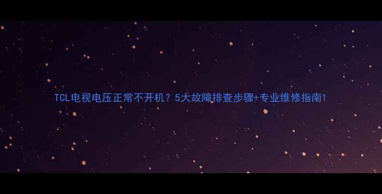 图片 TCL电视电压正常不开机？5大故障排查步骤+专业维修指南1