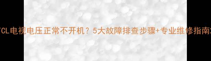 图片 TCL电视电压正常不开机？5大故障排查步骤+专业维修指南2