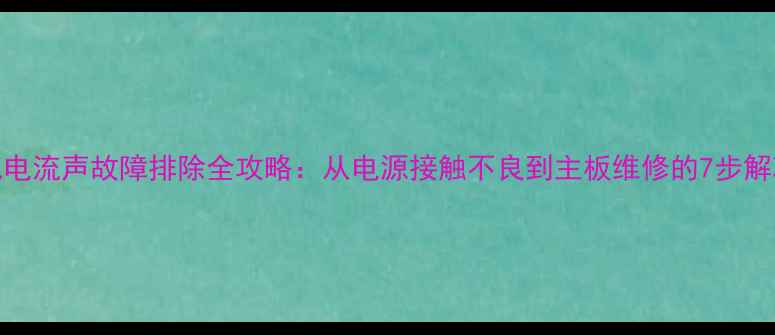 图片 TCL电视电流声故障排除全攻略：从电源接触不良到主板维修的7步解决方案2