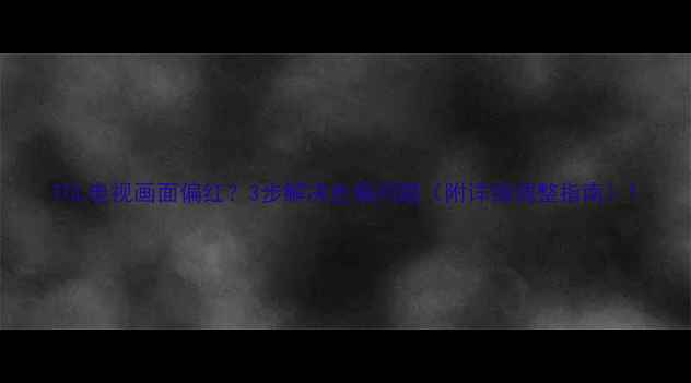 图片 TCL电视画面偏红？3步解决色偏问题（附详细调整指南）1