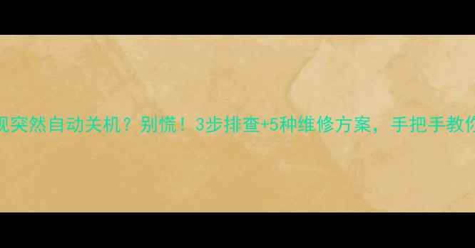图片 TCL电视突然自动关机？别慌！3步排查+5种维修方案，手把手教你解决1