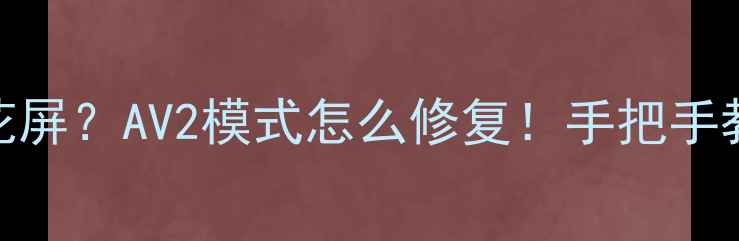 图片 TCL电视突然黑屏花屏？AV2模式怎么修复！手把手教你排查家电故障1