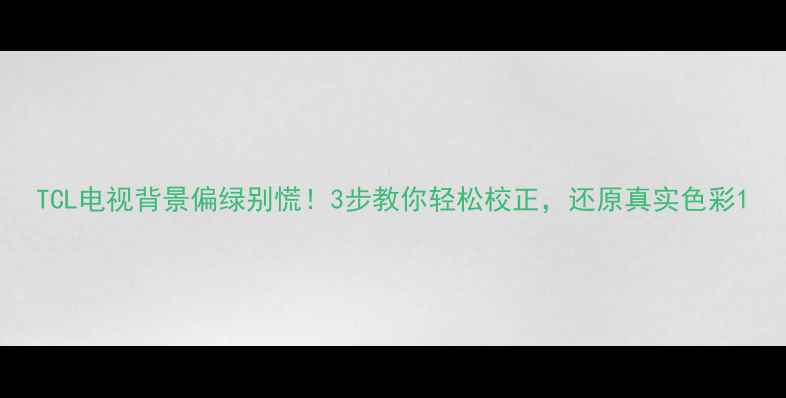 图片 TCL电视背景偏绿别慌！3步教你轻松校正，还原真实色彩1