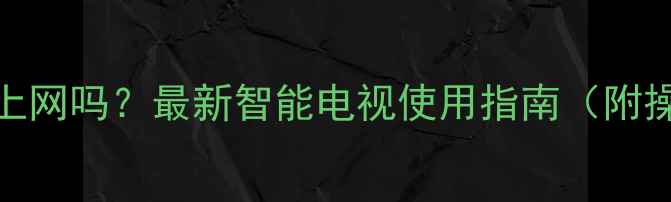 图片 TCL电视能上网吗？最新智能电视使用指南（附操作教程）1