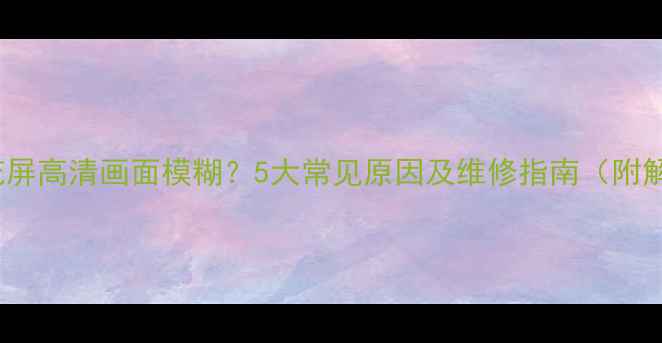 图片 TCL电视花屏高清画面模糊？5大常见原因及维修指南（附解决步骤）