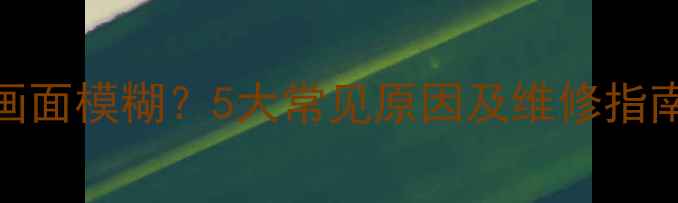 图片 TCL电视花屏高清画面模糊？5大常见原因及维修指南（附解决步骤）2