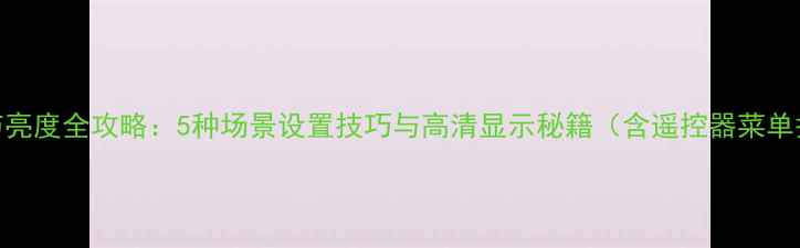 图片 TCL电视调节亮度全攻略：5种场景设置技巧与高清显示秘籍（含遥控器菜单护眼模式）1