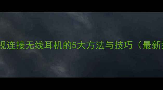 图片 TCL电视连接无线耳机的5大方法与技巧（最新指南）