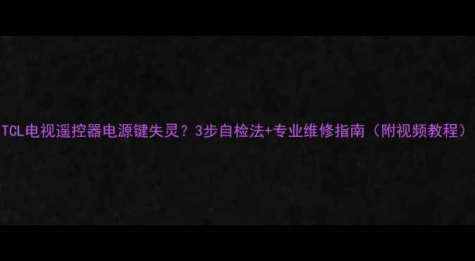 图片 TCL电视遥控器电源键失灵？3步自检法+专业维修指南（附视频教程）