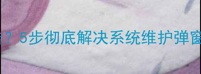 图片 TCL电视频繁弹窗广告？5步彻底解决系统维护弹窗问题（附图文教程）