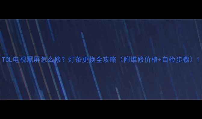 图片 TCL电视黑屏怎么修？灯条更换全攻略（附维修价格+自检步骤）1
