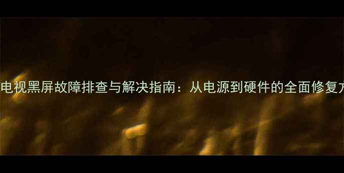 图片 TCL电视黑屏故障排查与解决指南：从电源到硬件的全面修复方案
