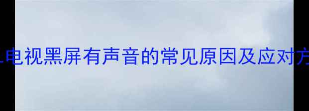 图片 TCL电视黑屏有声音的常见原因及应对方案