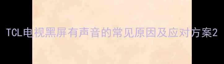 图片 TCL电视黑屏有声音的常见原因及应对方案2