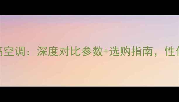 图片 TCL空调VS志高空调：深度对比参数+选购指南，性价比王是谁？2