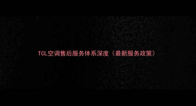 图片 TCL空调售后服务体系深度（最新服务政策）