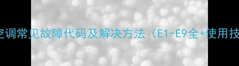 图片 TCL空调常见故障代码及解决方法（E1-E9全+使用技巧）