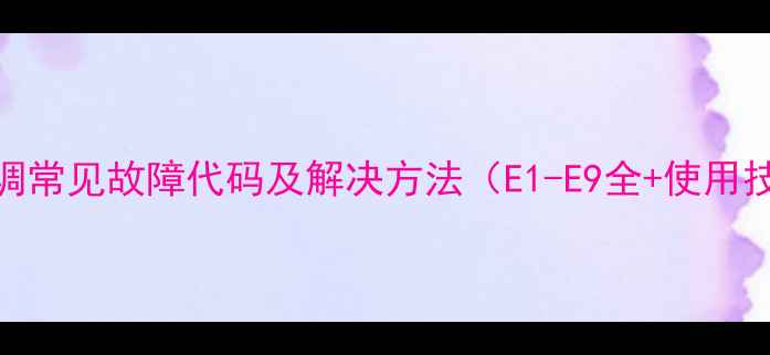 图片 TCL空调常见故障代码及解决方法（E1-E9全+使用技巧）1