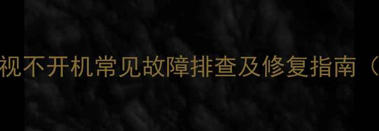 图片 TCL背投电视不开机常见故障排查及修复指南（最新版）1