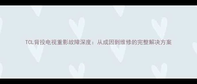 图片 TCL背投电视重影故障深度：从成因到维修的完整解决方案