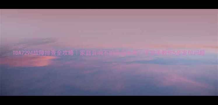 图片 TDA7294故障排查全攻略｜家庭音响不响杂音失真？手把手教你5步定位问题