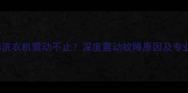 图片 TG701028ES洗衣机震动不止？深度震动故障原因及专业维修指南1