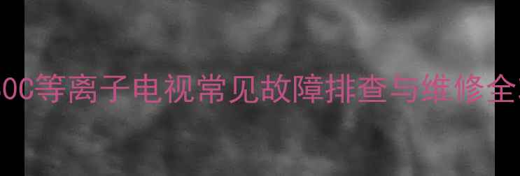 图片 TH42PV80C等离子电视常见故障排查与维修全攻略_12