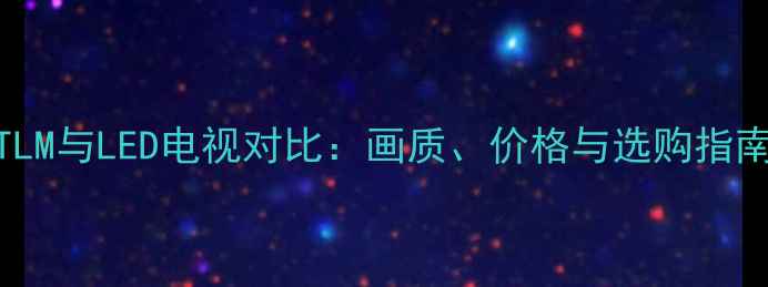 图片 TLM与LED电视对比：画质、价格与选购指南