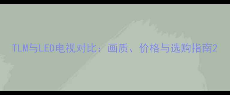 图片 TLM与LED电视对比：画质、价格与选购指南2