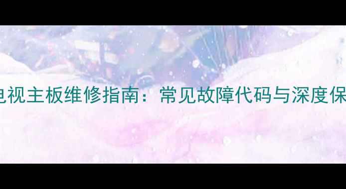 图片 TcLL32F33o9B液晶电视主板维修指南：常见故障代码与深度保养技巧（附图解）1