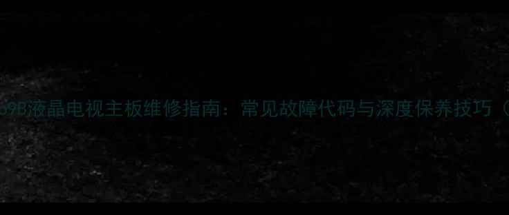 图片 TcLL32F33o9B液晶电视主板维修指南：常见故障代码与深度保养技巧（附图解）2