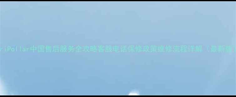 图片 TriPollar中国售后服务全攻略客服电话保修政策维修流程详解（最新版）