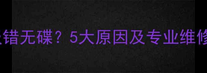 图片 VCD无法读取光盘总报错无碟？5大原因及专业维修指南（附解决步骤）